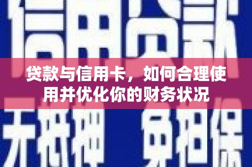 湘潭贷款与信用卡，如何合理使用并优化你的财务状况
