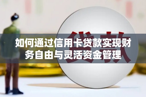 湘潭如何通过信用卡贷款实现财务自由与灵活资金管理