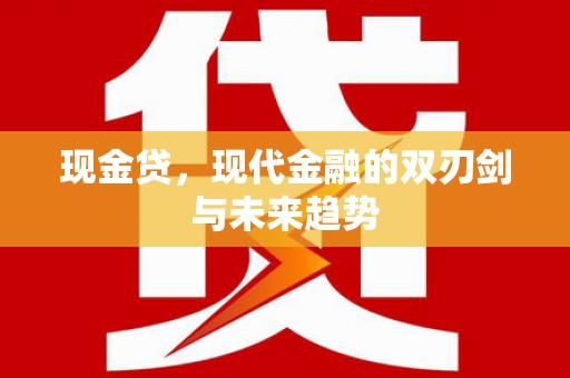 湘潭现金贷，现代金融的双刃剑与未来趋势