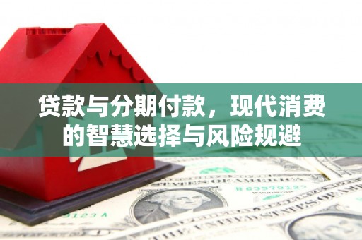 湘潭贷款与分期付款，现代消费的智慧选择与风险规避