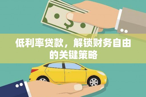湘潭低利率贷款，解锁财务自由的关键策略