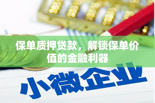 湘潭保单质押贷款，解锁保单价值的金融利器