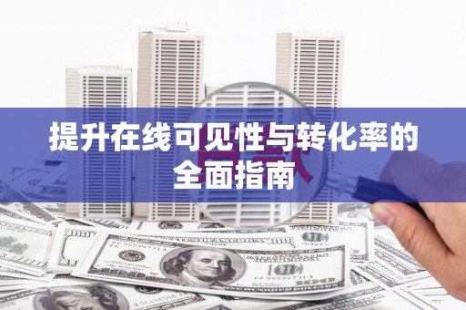 湘潭提升在线可见性与转化率的全面指南