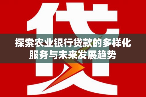 湘潭探索农业银行贷款的多样化服务与未来发展趋势