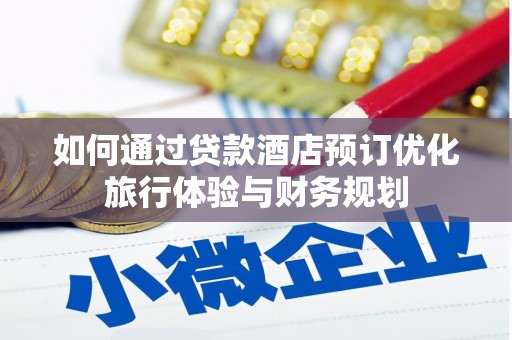 湘潭如何通过贷款酒店预订优化旅行体验与财务规划