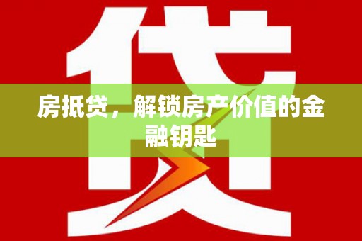 湘潭房抵贷，解锁房产价值的金融钥匙