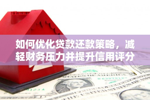 湘潭如何优化贷款还款策略，减轻财务压力并提升信用评分