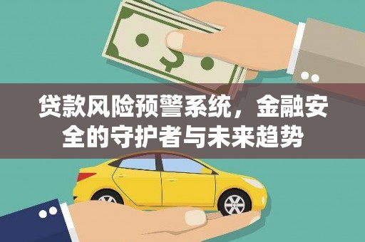 湘潭贷款风险预警系统，金融安全的守护者与未来趋势