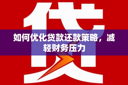 湘潭如何优化贷款还款策略，减轻财务压力