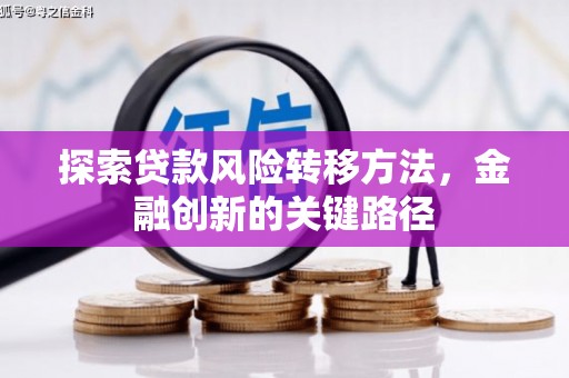 湘潭探索贷款风险转移方法，金融创新的关键路径