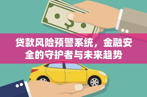 湘潭贷款风险预警系统，金融安全的守护者与未来趋势
