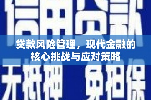 湘潭贷款风险管理，现代金融的核心挑战与应对策略