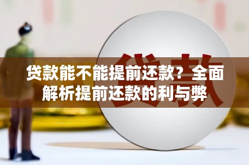湘潭贷款能不能提前还款？全面解析提前还款的利与弊
