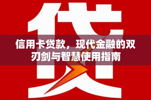 湘潭信用卡贷款，现代金融的双刃剑与智慧使用指南