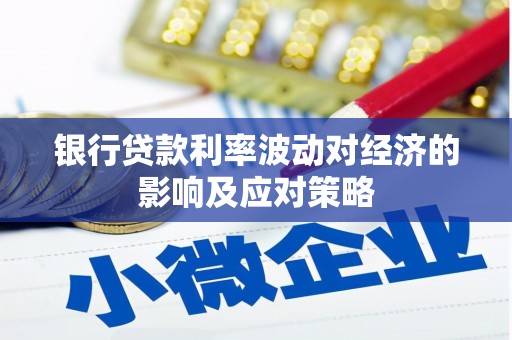 湘潭银行贷款利率波动对经济的影响及应对策略