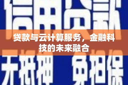 湘潭贷款与云计算服务，金融科技的未来融合
