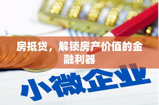 湘潭房抵贷，解锁房产价值的金融利器