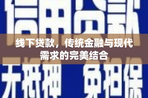 湘潭线下贷款，传统金融与现代需求的完美结合