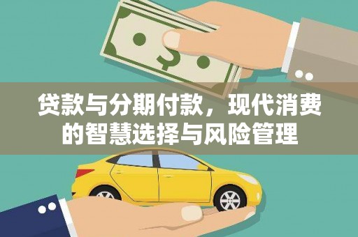 湘潭贷款与分期付款，现代消费的智慧选择与风险管理