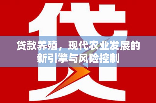 湘潭贷款养殖，现代农业发展的新引擎与风险控制