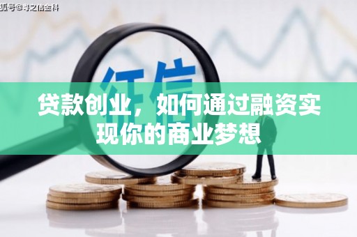 湘潭贷款创业，如何通过融资实现你的商业梦想