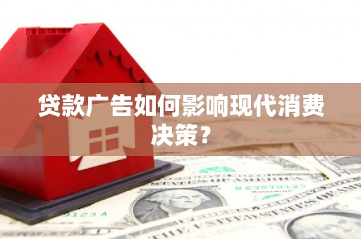 湘潭贷款广告如何影响现代消费决策？