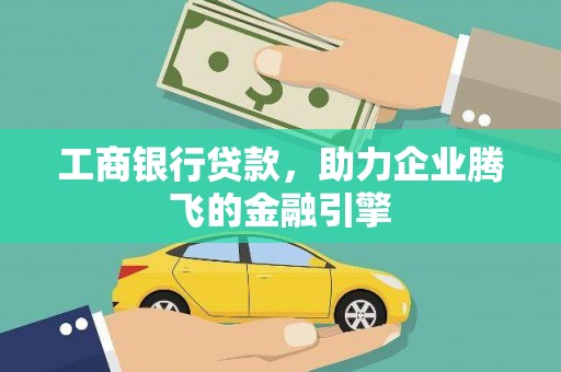 湘潭工商银行贷款，助力企业腾飞的金融引擎