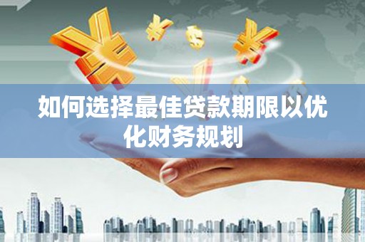 湘潭如何选择最佳贷款期限以优化财务规划