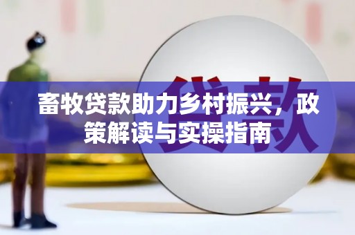 湘潭畜牧贷款助力乡村振兴，政策解读与实操指南