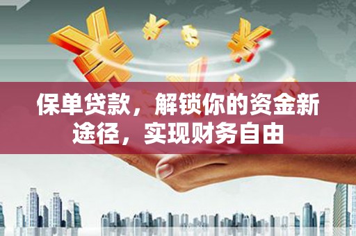 湘潭保单贷款，解锁你的资金新途径，实现财务自由