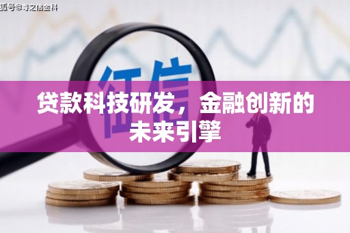 湘潭贷款科技研发，金融创新的未来引擎
