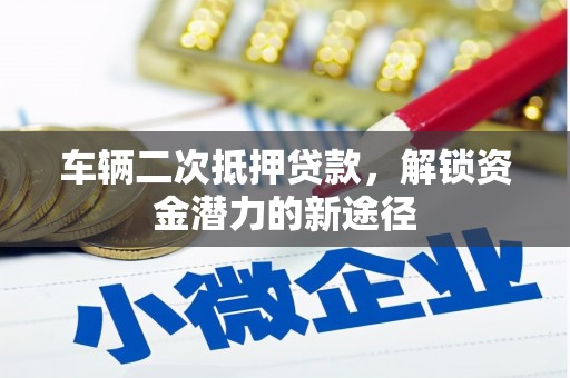 湘潭车辆二次抵押贷款，解锁资金潜力的新途径