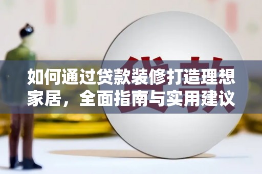 湘潭如何通过贷款装修打造理想家居,全面指南与实用建议 湘潭如何通过贷款装修打造理想家居,全面指南与实用建议