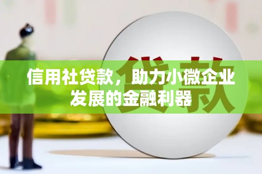 湘潭信用社贷款，助力小微企业发展的金融利器