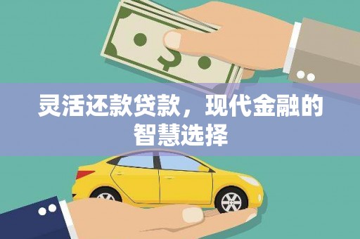 湘潭灵活还款贷款，现代金融的智慧选择