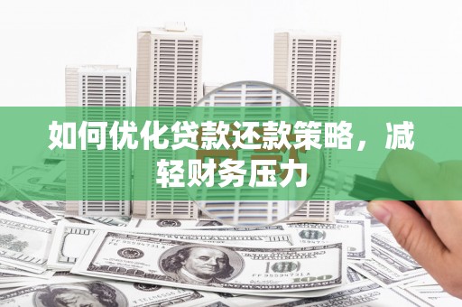 湘潭如何优化贷款还款策略，减轻财务压力
