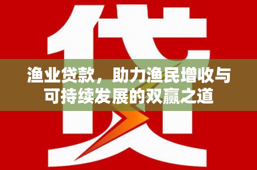 湘潭渔业贷款，助力渔民增收与可持续发展的双赢之道