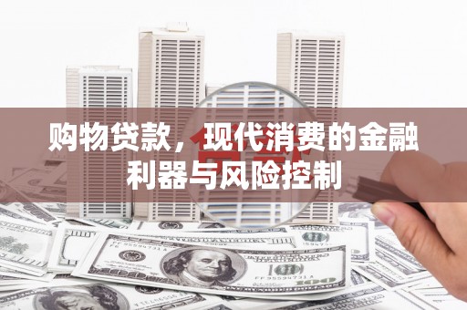 湘潭购物贷款，现代消费的金融利器与风险控制