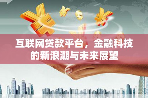 湘潭互联网贷款平台，金融科技的新浪潮与未来展望
