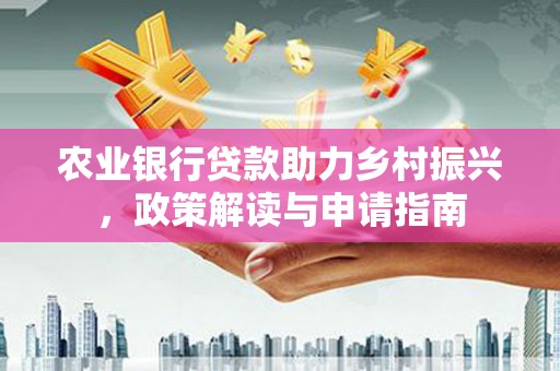 湘潭农业银行贷款助力乡村振兴，政策解读与申请指南