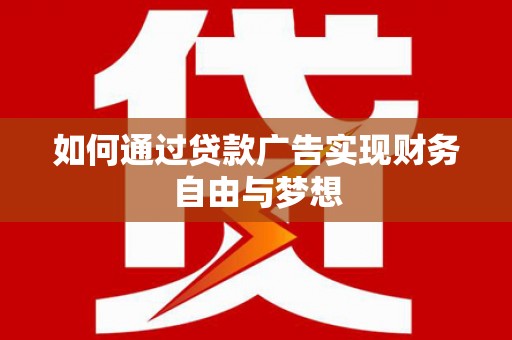湘潭如何通过贷款广告实现财务自由与梦想