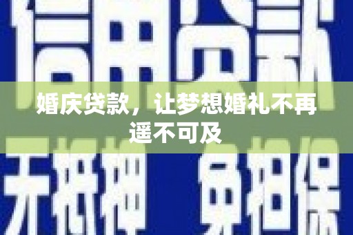 湘潭婚庆贷款，让梦想婚礼不再遥不可及