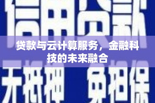 湘潭贷款与云计算服务，金融科技的未来融合