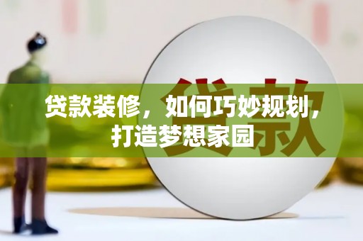 湘潭贷款装修，如何巧妙规划，打造梦想家园