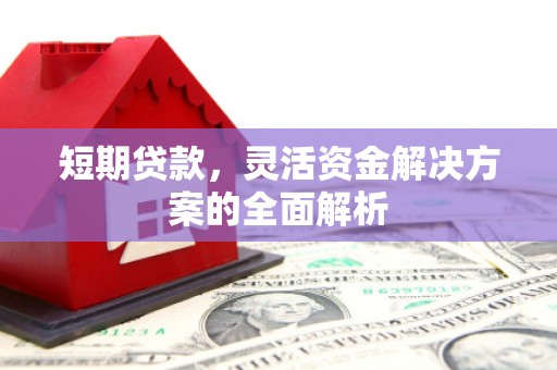 湘潭短期贷款，灵活资金解决方案的全面解析
