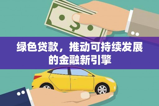 湘潭绿色贷款，推动可持续发展的金融新引擎