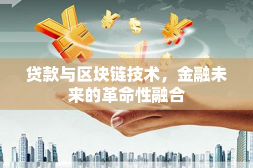 湘潭贷款与区块链技术，金融未来的革命性融合