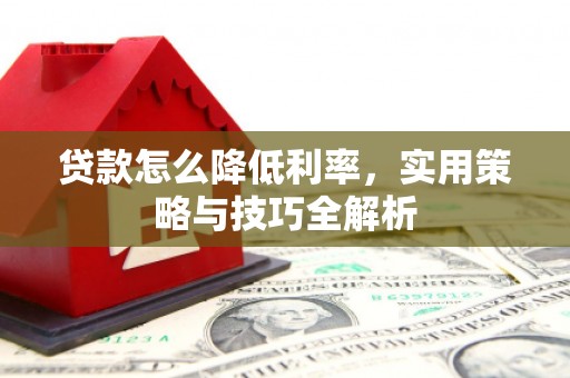 湘潭贷款怎么降低利率，实用策略与技巧全解析