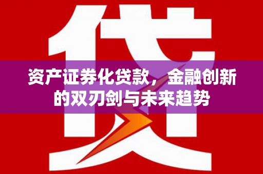 湘潭资产证券化贷款，金融创新的双刃剑与未来趋势
