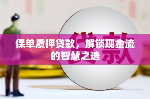 湘潭保单质押贷款，解锁现金流的智慧之选